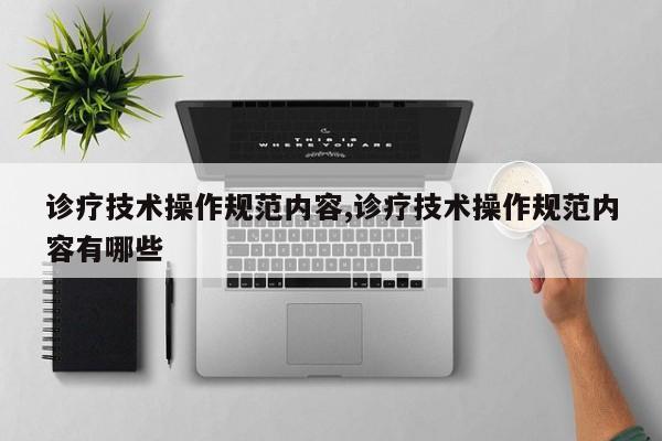 诊疗技术操作规范内容,诊疗技术操作规范内容有哪些